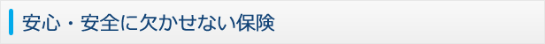 安心・安全に欠かせない保険